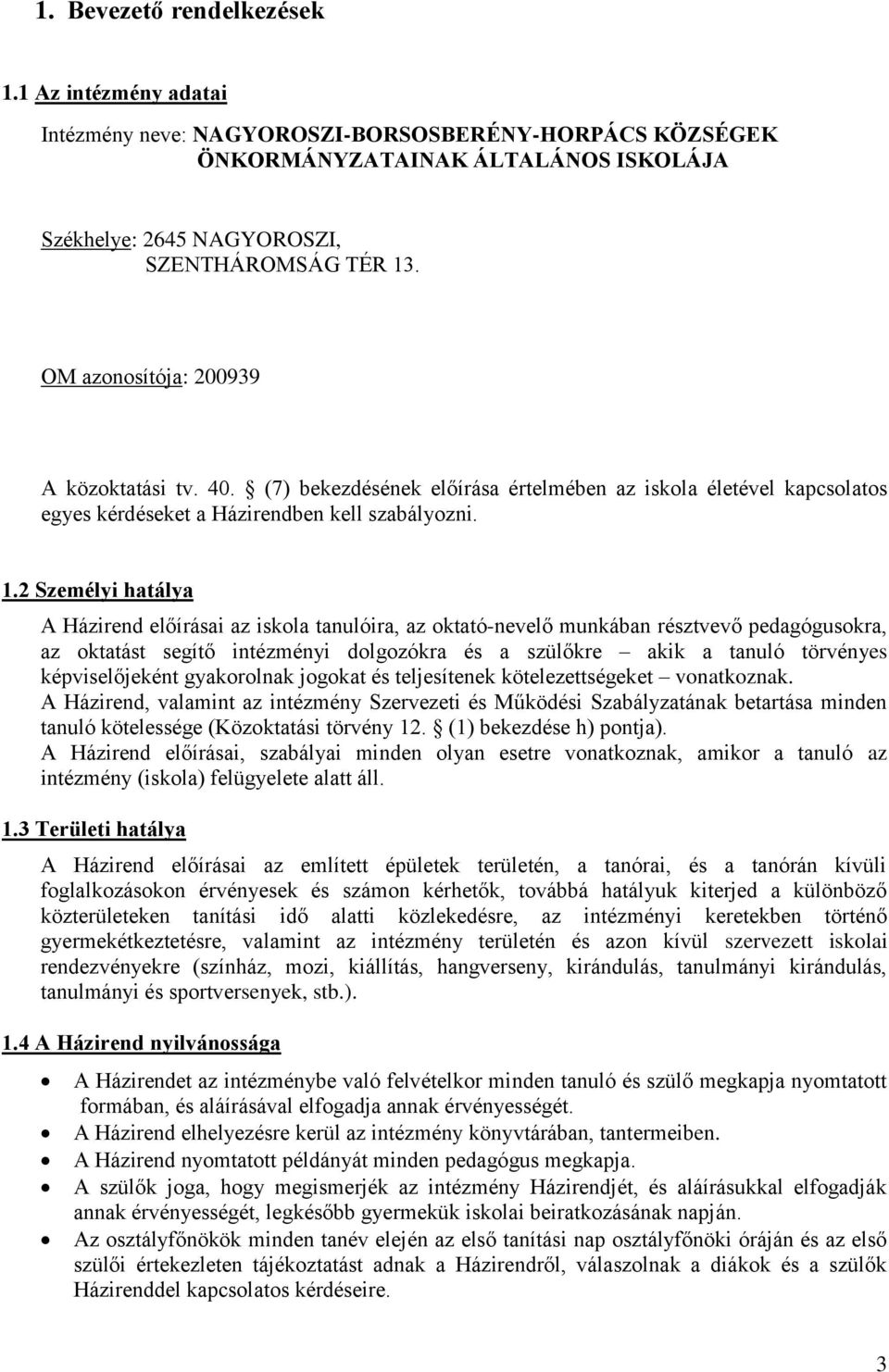 2 Személyi hatálya A Házirend előírásai az iskola tanulóira, az oktató-nevelő munkában résztvevő pedagógusokra, az oktatást segítő intézményi dolgozókra és a szülőkre akik a tanuló törvényes