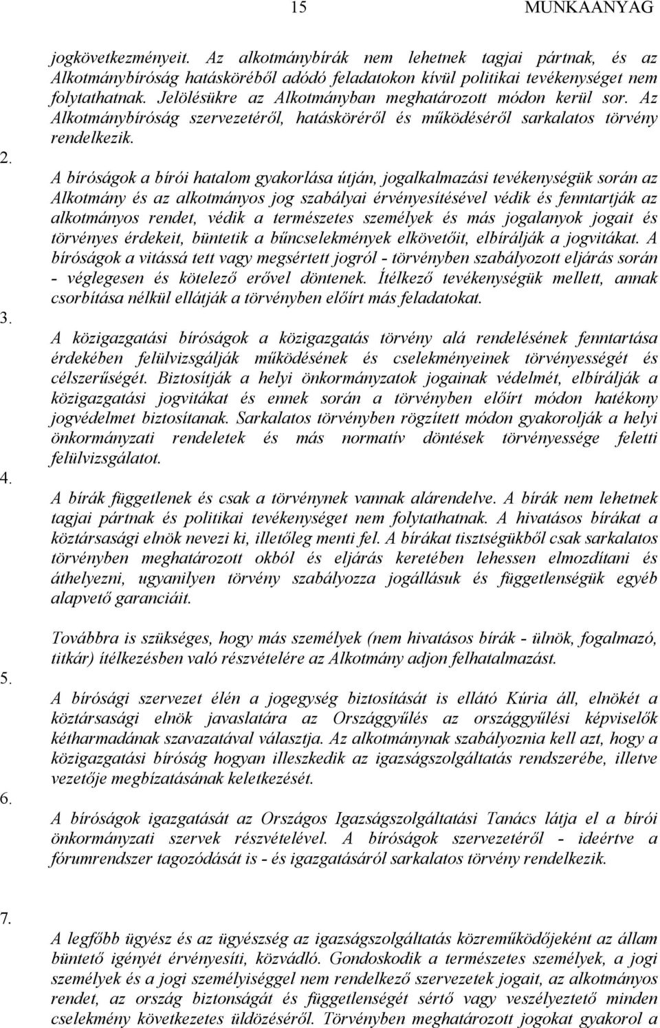 A bíróságok a bírói hatalom gyakorlása útján, jogalkalmazási tevékenységük során az Alkotmány és az alkotmányos jog szabályai érvényesítésével védik és fenntartják az alkotmányos rendet, védik a