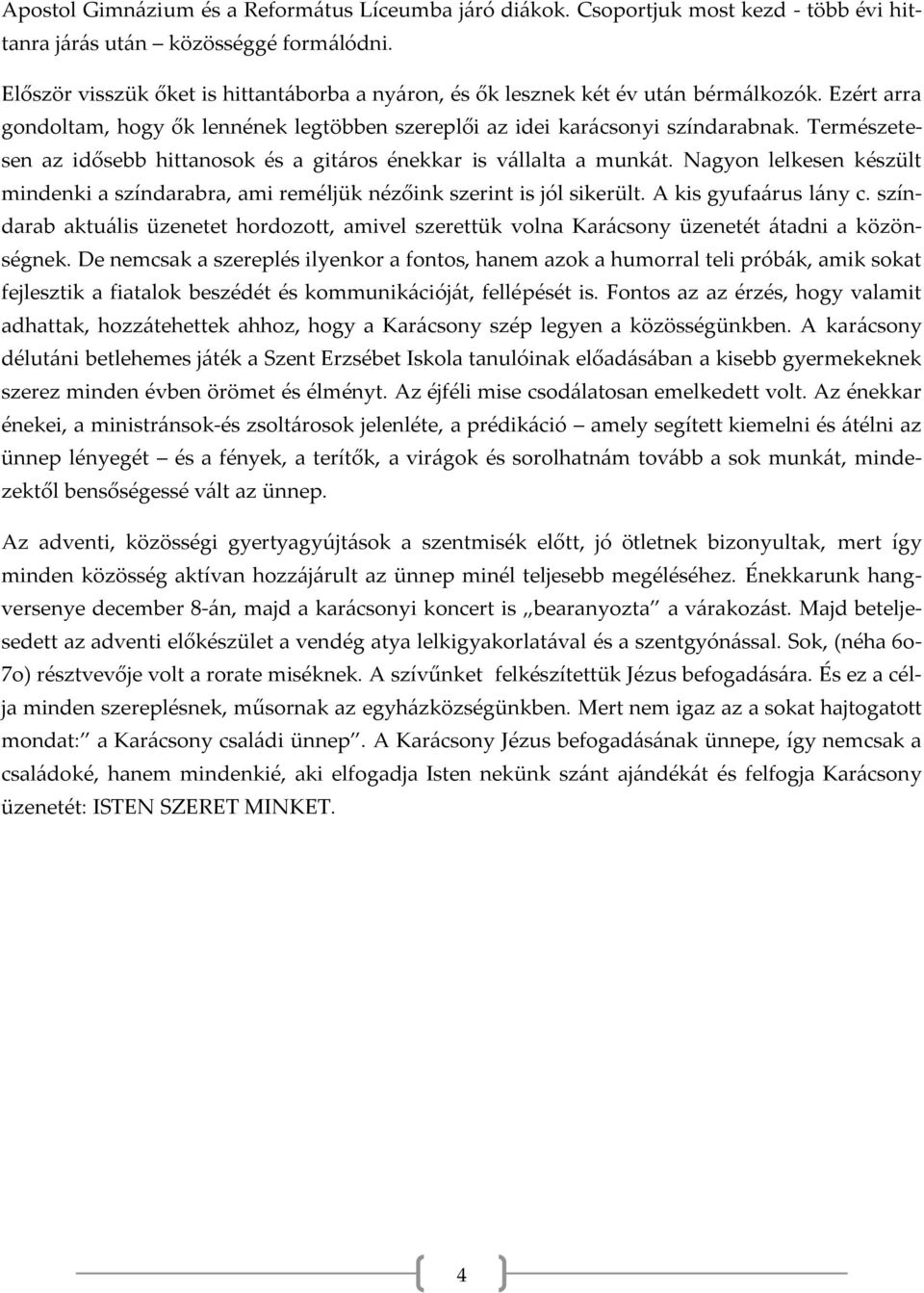 Természetesen az idősebb hittanosok és a gitáros énekkar is vállalta a munkát. Nagyon lelkesen készült mindenki a színdarabra, ami reméljük nézőink szerint is jól sikerült. A kis gyufaárus lány c.