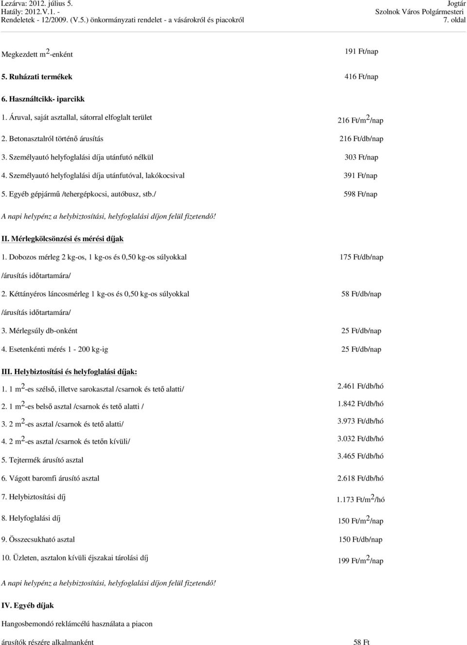 Egyéb gépjármű /tehergépkocsi, autóbusz, stb./ 598 Ft/nap A napi helypénz a helybiztosítási, helyfoglalási díjon felül fizetendő! II. Mérlegkölcsönzési és mérési díjak 1.