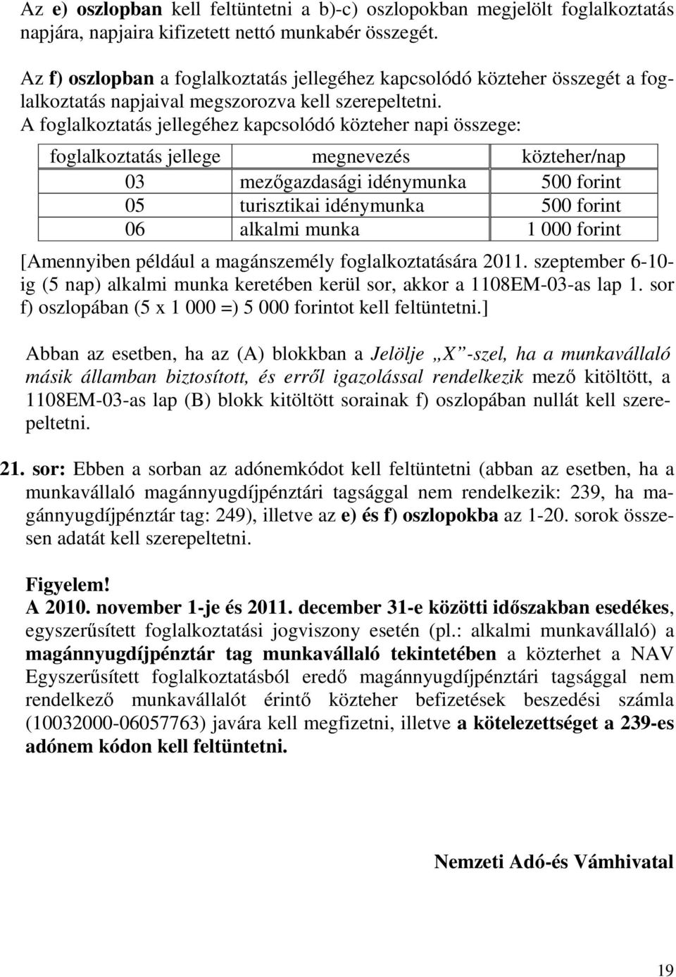 A foglalkoztatás jellegéhez kapcsolódó közteher napi összege: foglalkoztatás jellege megnevezés közteher/nap 03 mezıgazdasági idénymunka 500 forint 05 turisztikai idénymunka 500 forint 06 alkalmi