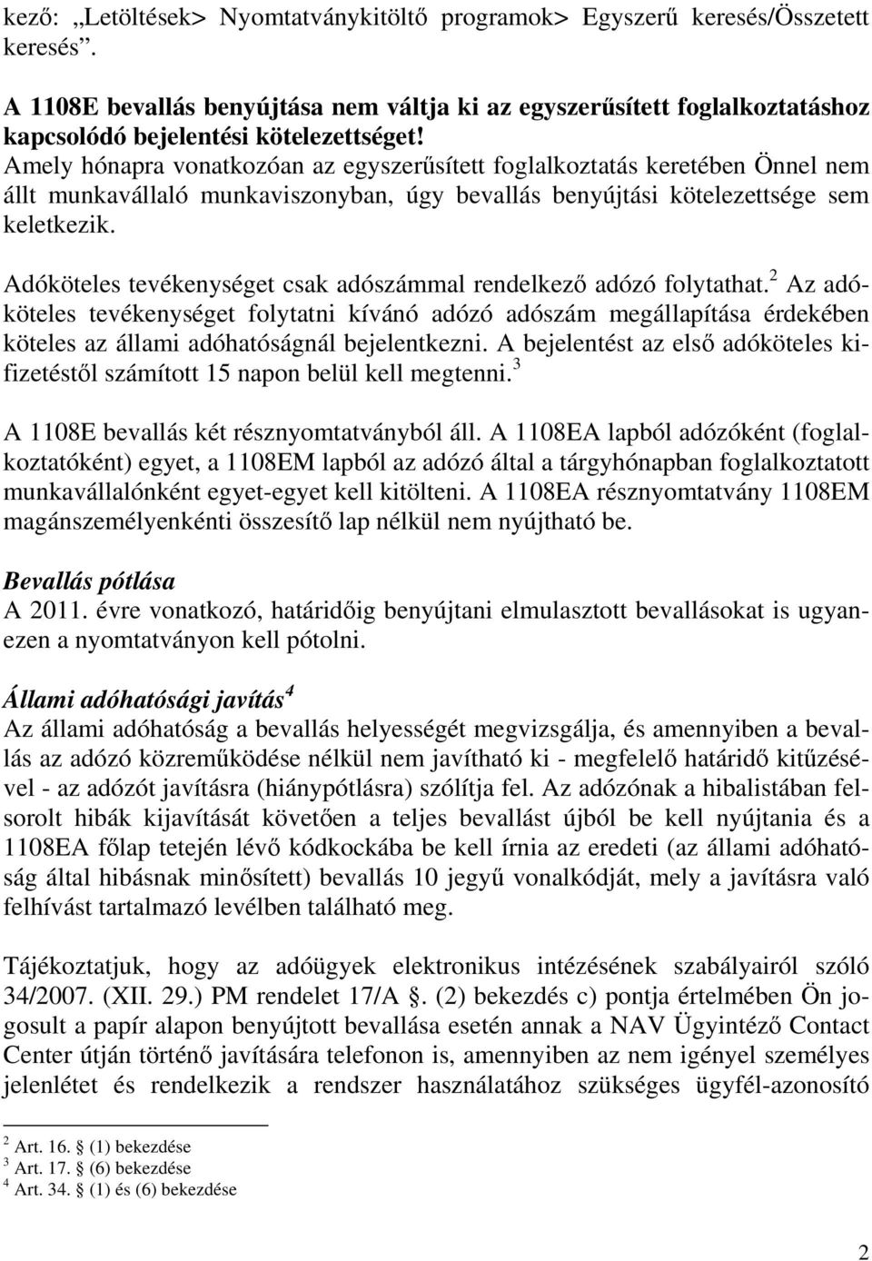 Amely hónapra vonatkozóan az egyszerősített foglalkoztatás keretében Önnel nem állt munkavállaló munkaviszonyban, úgy bevallás benyújtási kötelezettsége sem keletkezik.