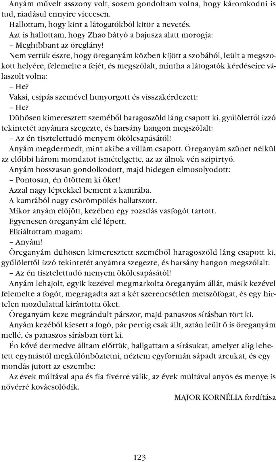 Nem vettük észre, hogy öreganyám közben kijött a szobából, leült a megszokott helyére, felemelte a fejét, és megszólalt, mintha a látogatók kérdéseire válaszolt volna: he?