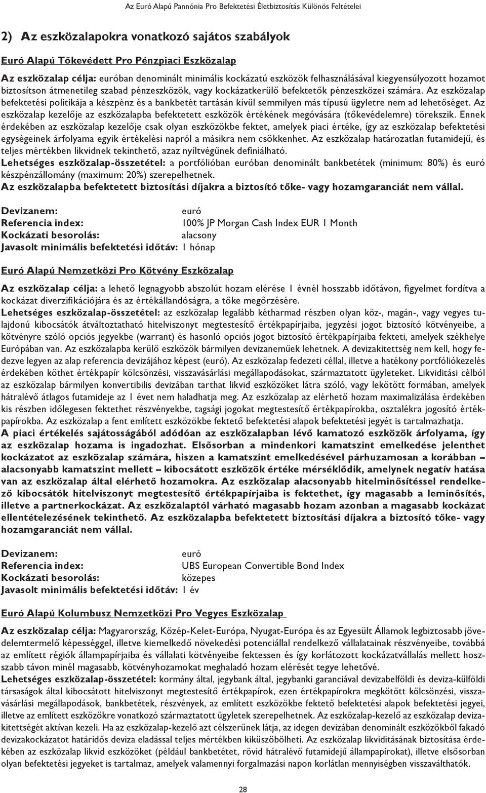 Az eszközalap befektetési politikája a készpénz és a bankbetét tartásán kívül semmilyen más típusú ügyletre nem ad lehetőséget.