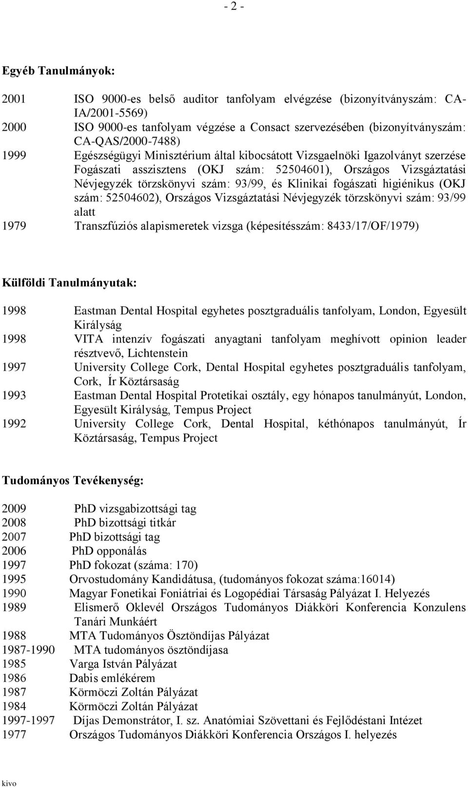 93/99, és Klinikai fogászati higiénikus (OKJ szám: 52504602), Országos Vizsgáztatási Névjegyzék törzskönyvi szám: 93/99 alatt 1979 Transzfúziós alapismeretek vizsga (képesítésszám: 8433/17/OF/1979)