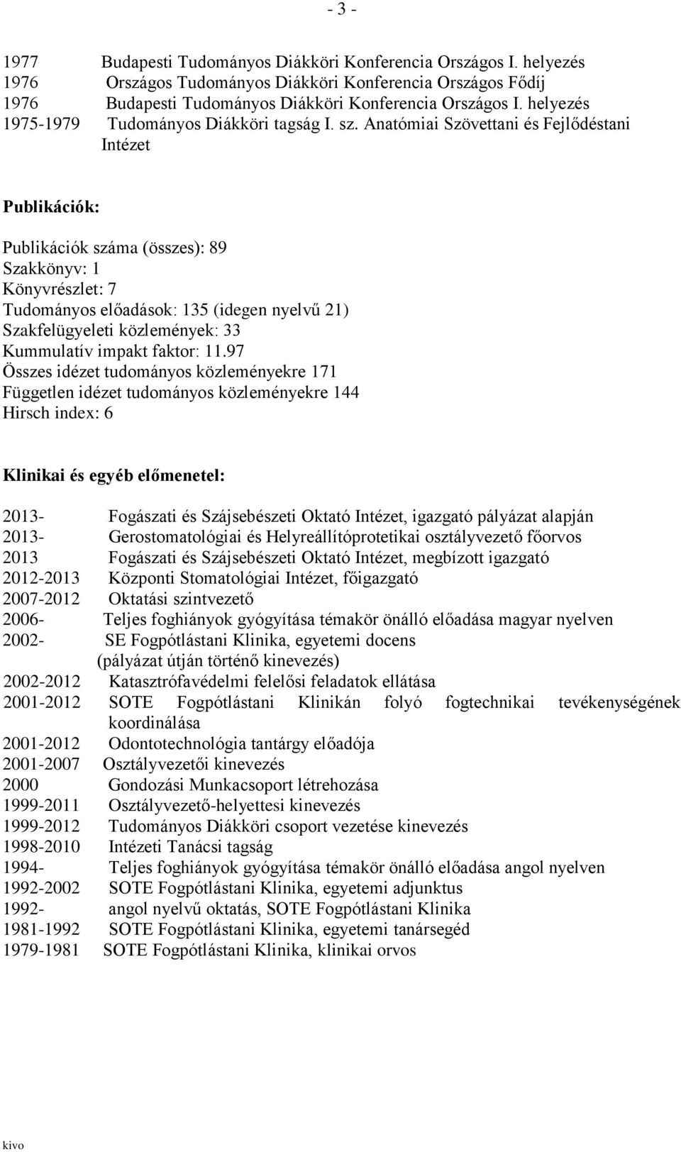 Anatómiai Szövettani és Fejlődéstani Intézet Publikációk: Publikációk száma (összes): 89 Szakkönyv: 1 Könyvrészlet: 7 Tudományos előadások: 135 (idegen nyelvű 21) Szakfelügyeleti közlemények: 33