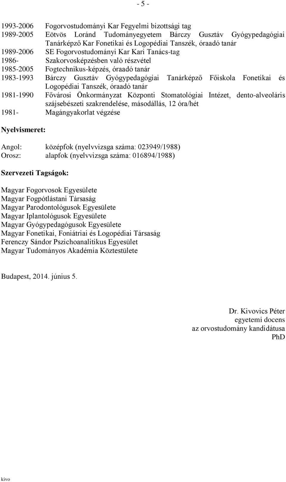 Fonetikai és Logopédiai Tanszék, óraadó tanár 1981-1990 Fővárosi Önkormányzat Központi Stomatológiai Intézet, dento-alveoláris szájsebészeti szakrendelése, másodállás, 12 óra/hét 1981- Magángyakorlat