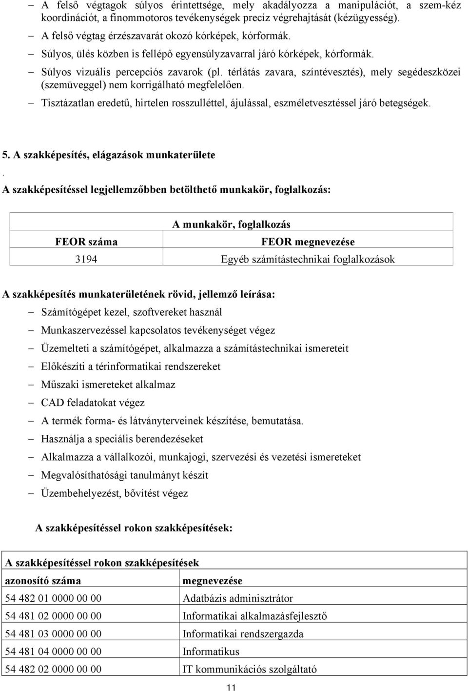 térlátás zavara, színtévesztés), mely segédeszközei (szemüveggel) nem korrigálható megfelelően. Tisztázatlan eredetű, hirtelen rosszulléttel, ájulással, eszméletvesztéssel járó betegségek. 5.