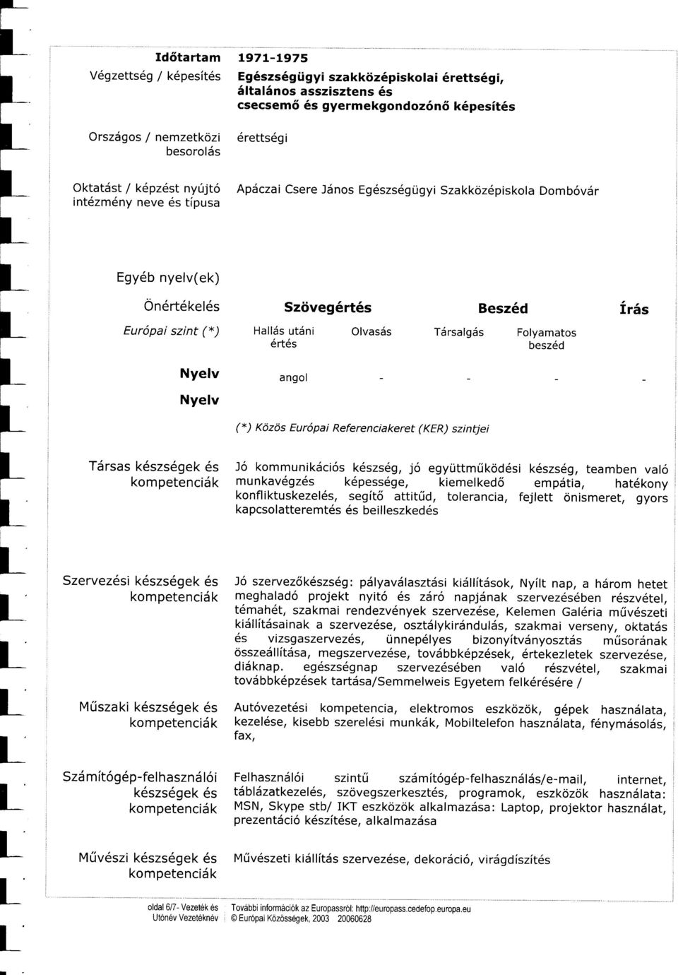 Nyelv (*) Közös Eur6pai Referenciakere (KER) szinjei Tärsas k6szs6gek 6s Jö kommunikäci6s k6szs6g, jö együmüköd6si k6szs6g, eamben valö kompeenciäk munkavögz6s k6pess6ge, kiemelkedö empäia, hadkony