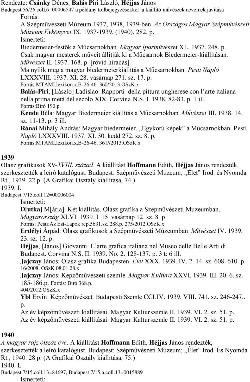 (1940). 282. p. Biedermeier-festők a Műcsarnokban. Magyar Iparművészet XL. 1937. 248. p. Csak magyar mesterek műveit állítják ki a Műcsarnok Biedermeier-kiállításán. Művészet II. 1937. 168. p. [rövid híradás] Ma nyílik meg a magyar biedermeierkiállítás a Műcsarnokban.