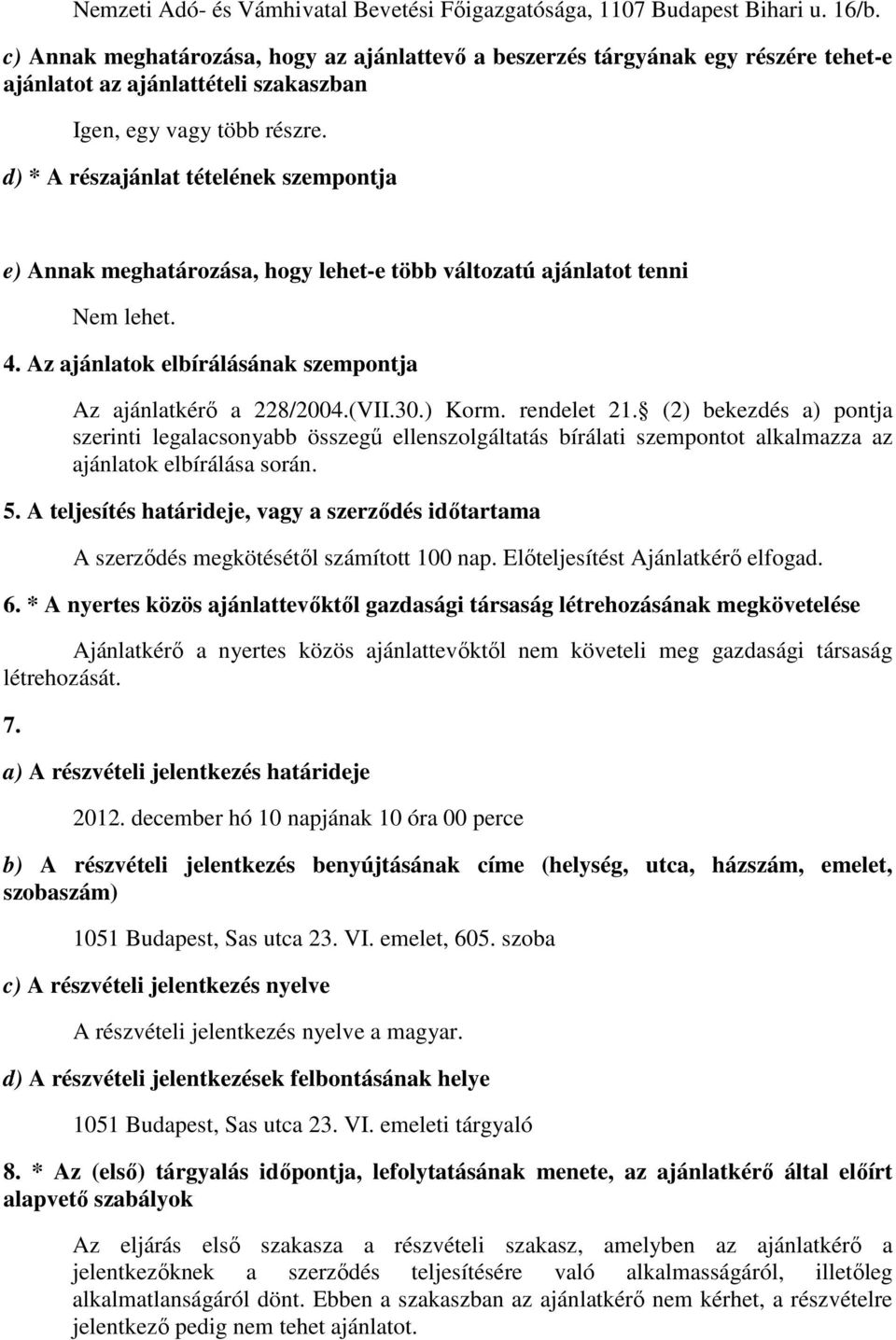 d) * A részajánlat tételének szempontja e) Annak meghatározása, hogy lehet-e több változatú ajánlatot tenni Nem lehet. 4. Az ajánlatok elbírálásának szempontja Az ajánlatkérı a 228/2004.(VII.30.