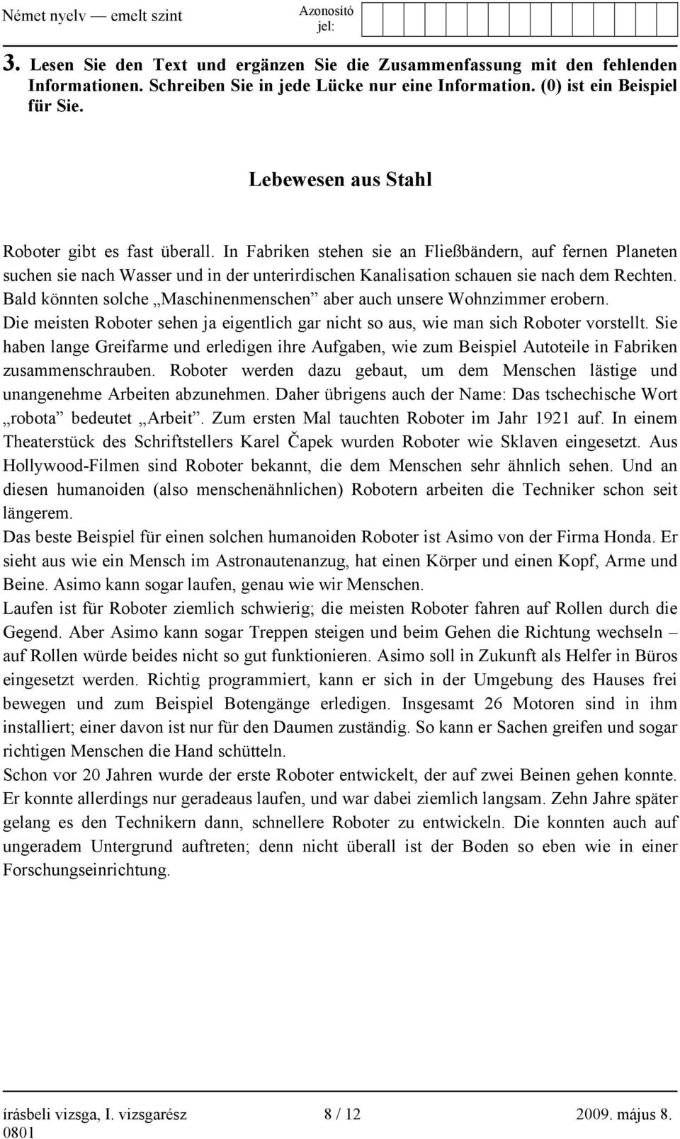 In Fabriken stehen sie an Fließbändern, auf fernen Planeten suchen sie nach Wasser und in der unterirdischen Kanalisation schauen sie nach dem Rechten.