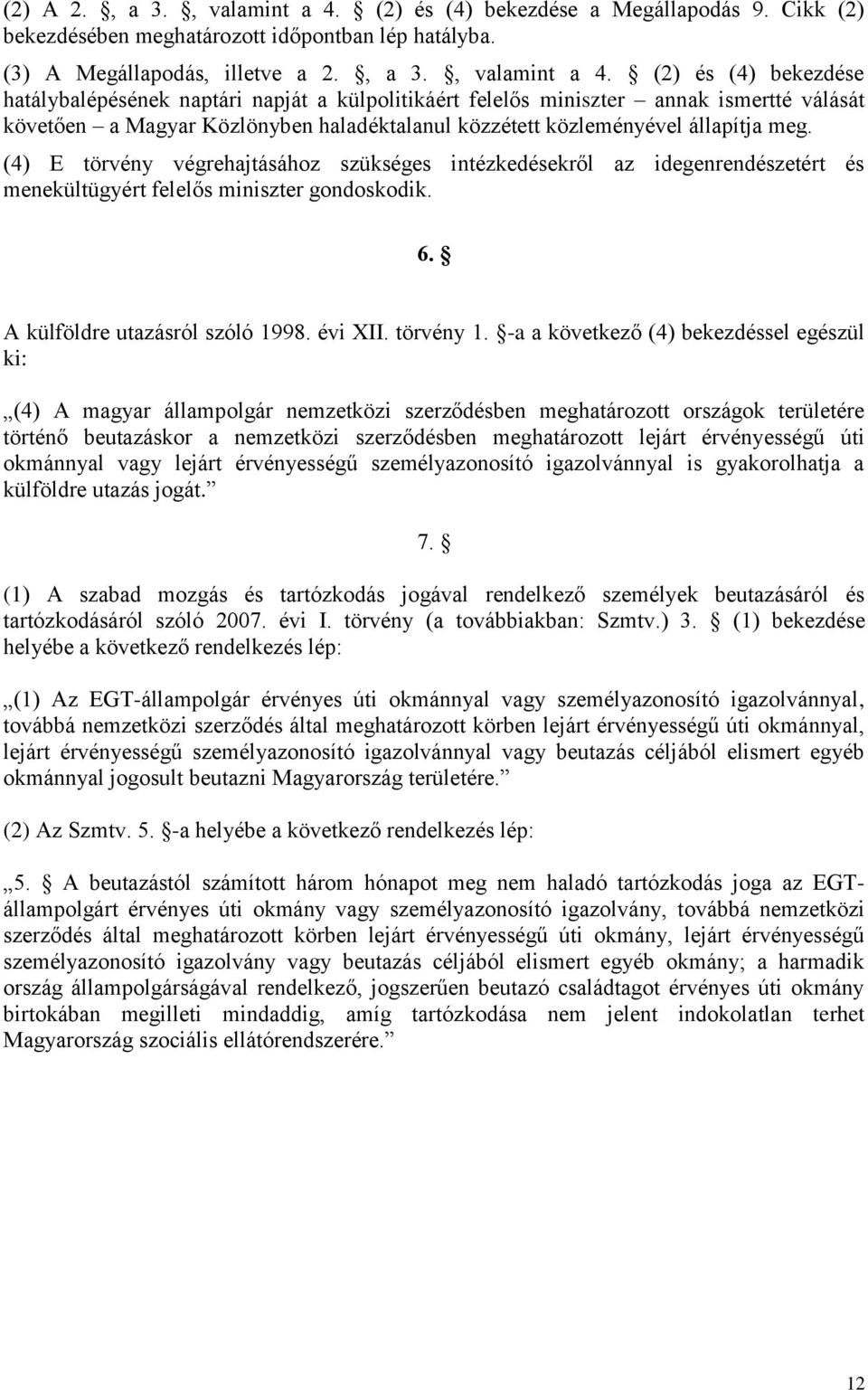 (2) és (4) bekezdése hatálybalépésének naptári napját a külpolitikáért felelős miniszter annak ismertté válását követően a Magyar Közlönyben haladéktalanul közzétett közleményével állapítja meg.