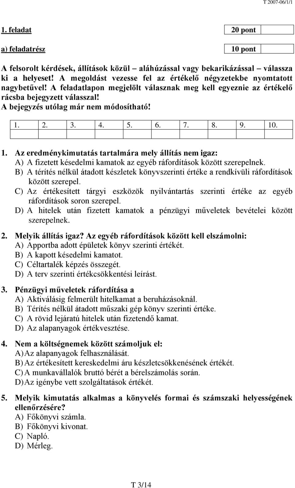 A bejegyzés utólag már nem módosítható! 1. 2. 3. 4. 5. 6. 7. 8. 9. 10. 1. Az eredménykimutatás tartalmára mely állítás nem igaz: A) A fizetett késedelmi kamatok az egyéb ráfordítások között szerepelnek.