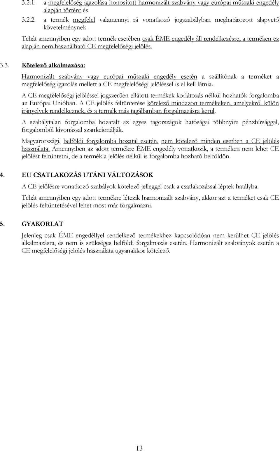 3. Kötelező alkalmazása: Harmonizált szabvány vagy európai műszaki engedély esetén a szállítónak a terméket a megfelelőség igazolás mellett a CE megfelelőségi jelöléssel is el kell látnia.