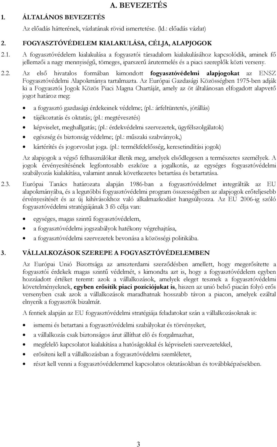 A fogyasztóvédelem kialakulása a fogyasztói társadalom kialakulásához kapcsolódik, aminek fő jellemzői a nagy mennyiségű, tömeges, iparszerű árutermelés és a piaci szereplők közti verseny. 2.