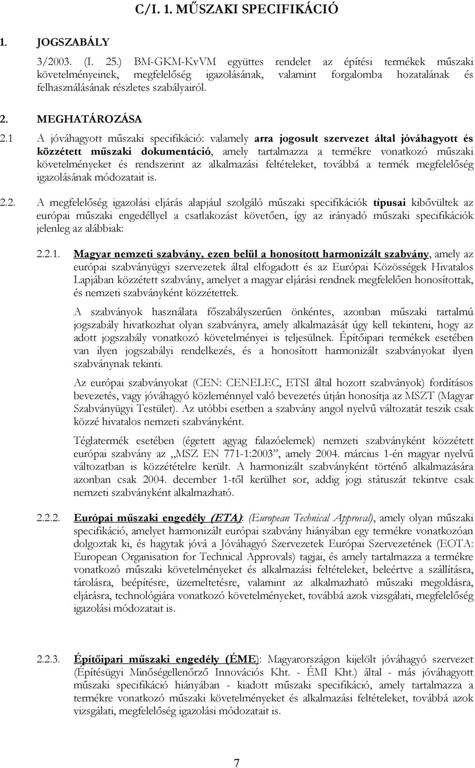 1 A jóváhagyott műszaki specifikáció: valamely arra jogosult szervezet által jóváhagyott és közzétett műszaki dokumentáció, amely tartalmazza a termékre vonatkozó műszaki követelményeket és