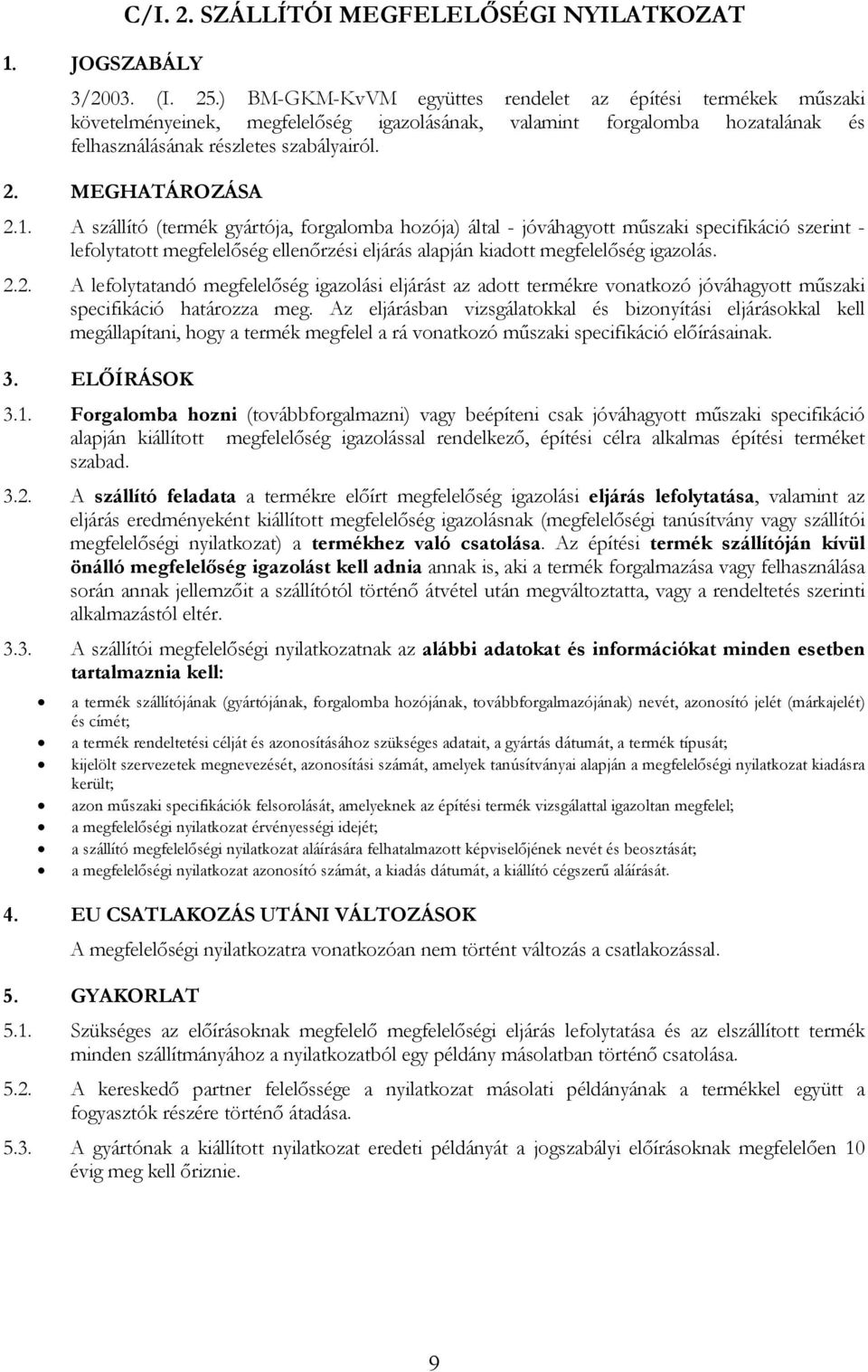 1. A szállító (termék gyártója, forgalomba hozója) által - jóváhagyott műszaki specifikáció szerint - lefolytatott megfelelőség ellenőrzési eljárás alapján kiadott megfelelőség igazolás. 2.