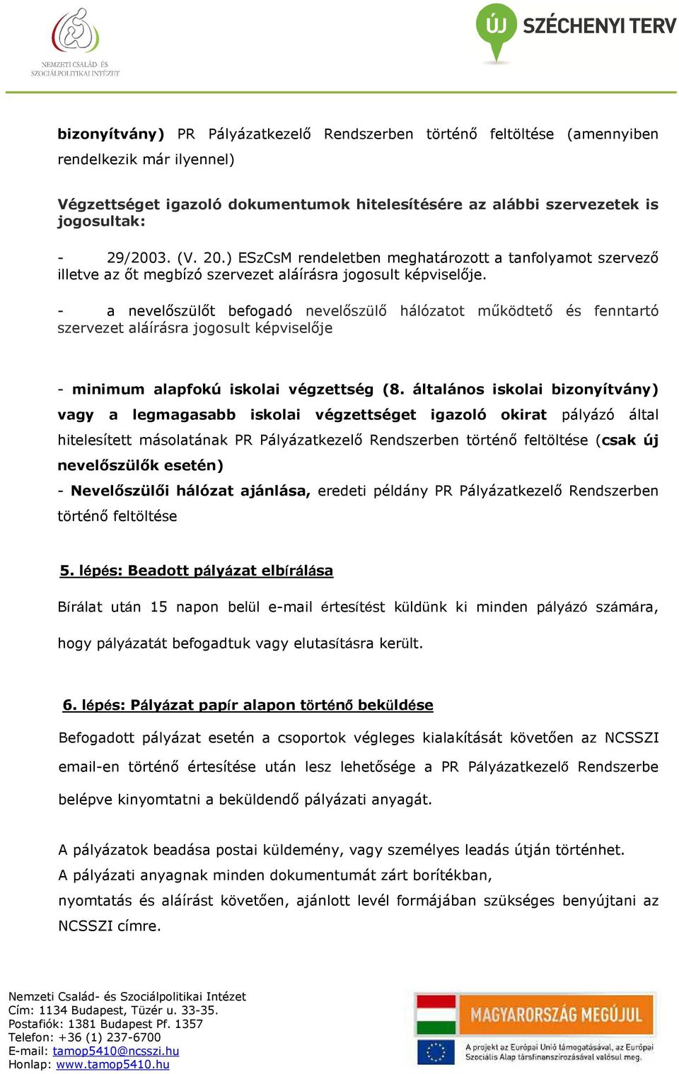 - a nevelőszülőt befogadó nevelőszülő hálózatot működtető és fenntartó szervezet aláírásra jogosult képviselője - minimum alapfokú iskolai végzettség (8.