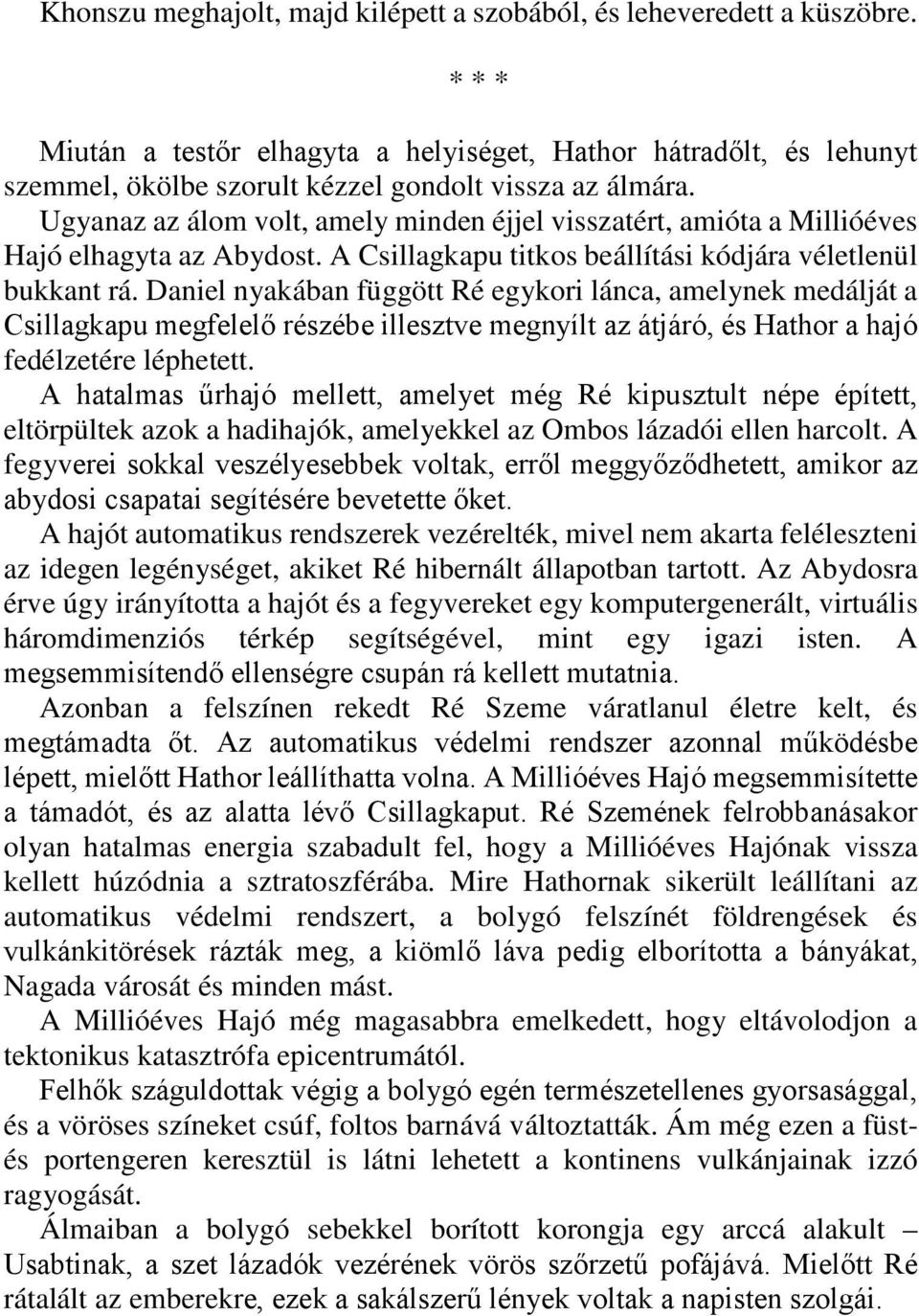 Daniel nyakában függött Ré egykori lánca, amelynek medálját a Csillagkapu megfelelő részébe illesztve megnyílt az átjáró, és Hathor a hajó fedélzetére léphetett.