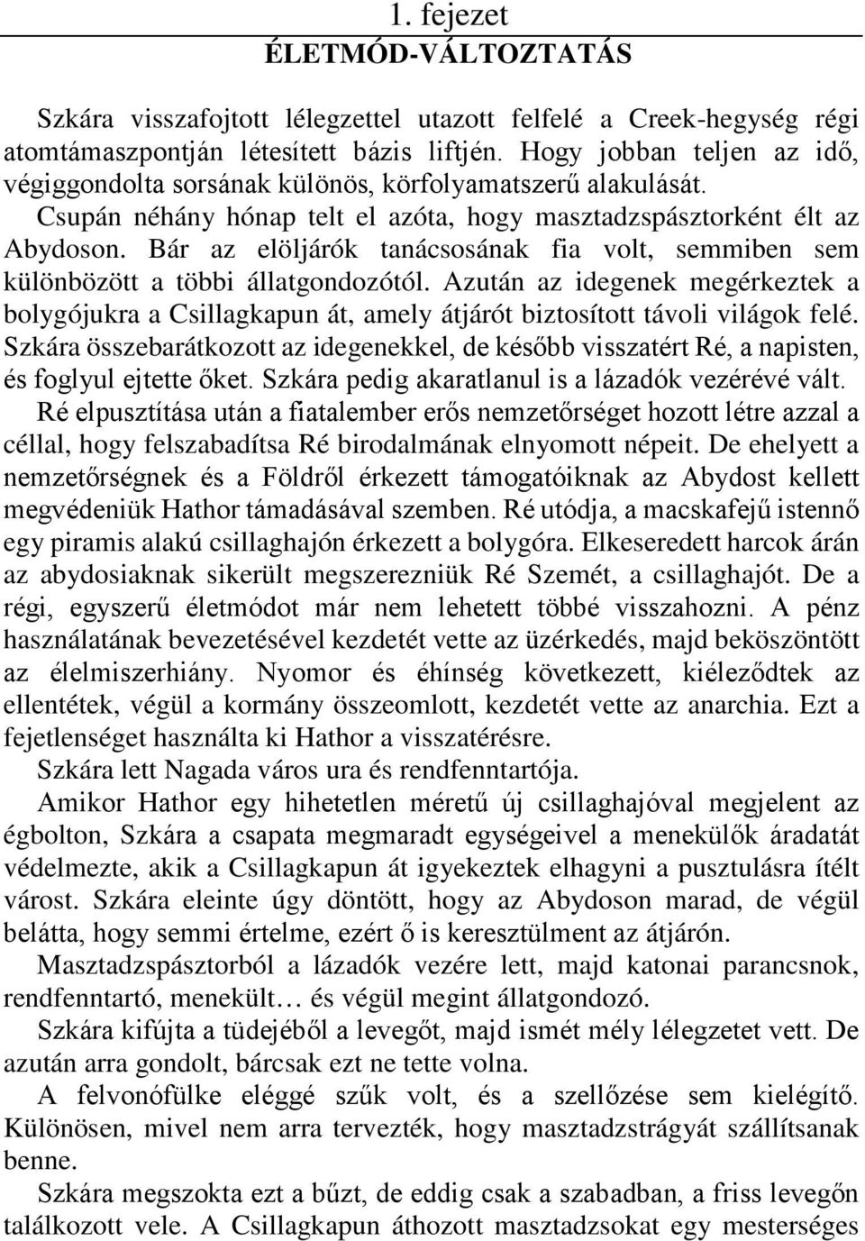 Bár az elöljárók tanácsosának fia volt, semmiben sem különbözött a többi állatgondozótól. Azután az idegenek megérkeztek a bolygójukra a Csillagkapun át, amely átjárót biztosított távoli világok felé.