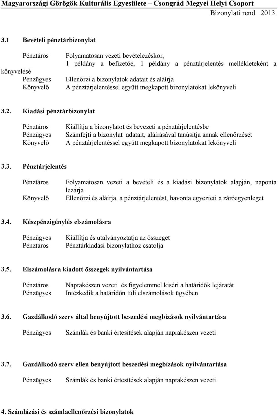 Kiadási pénztárbizonylat Pénztáros Kiállítja a bizonylatot és bevezeti a pénztárjelentésbe Számfejti a bizonylat adatait, aláírásával tanúsítja annak ellenőrzését A pénztárjelentéssel együtt