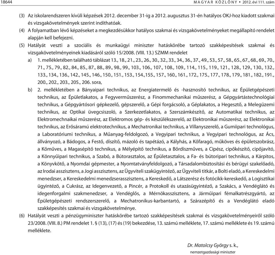 (4) A folyamatban lévõ képzéseket a megkezdésükkor hatályos szakmai és vizsgakövetelményeket megállapító rendelet alapján kell befejezni.