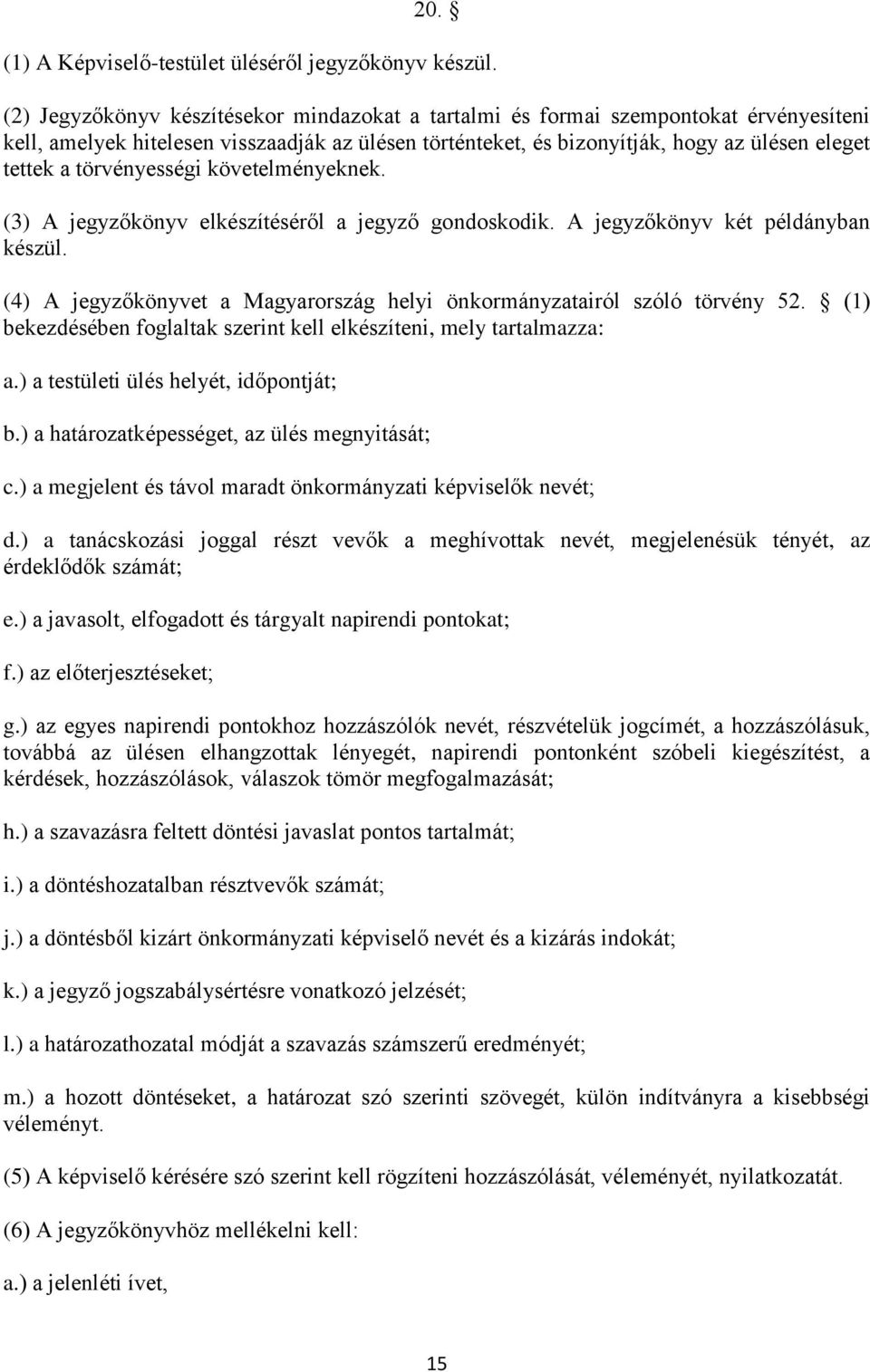 törvényességi követelményeknek. (3) A jegyzőkönyv elkészítéséről a jegyző gondoskodik. A jegyzőkönyv két példányban készül. (4) A jegyzőkönyvet a Magyarország helyi önkormányzatairól szóló törvény 52.
