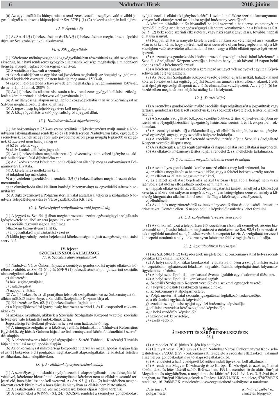 . Közgyógyellátás (1) Kérelemre méltányosságból közgyógyellátásban részesíthető az, aki szociálisan rászorult, ha a havi rendszeres gyógyító ellátásának költsége meghaladja a mindenkori öregségi