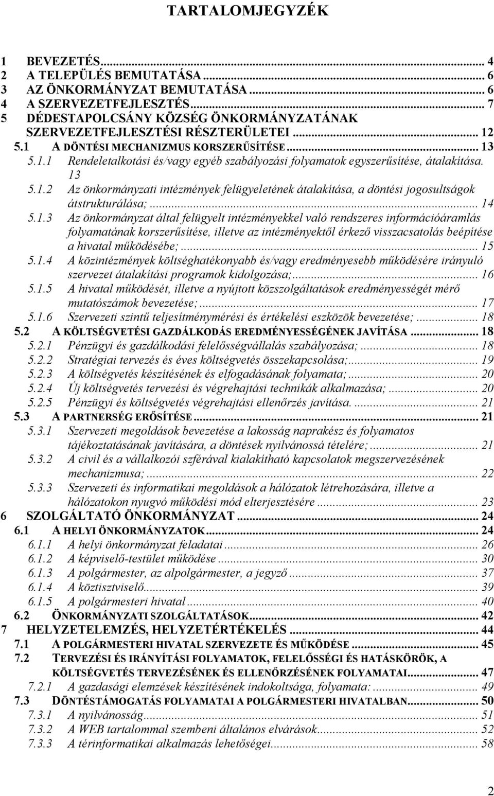 13 5.1.2 Az önkormányzati intézmények felügyeletének átalakítása, a döntési jogosultságok átstrukturálása;... 14 5.1.3 Az önkormányzat által felügyelt intézményekkel való rendszeres információáramlás folyamatának korszerűsítése, illetve az intézményektől érkező visszacsatolás beépítése a hivatal működésébe;.