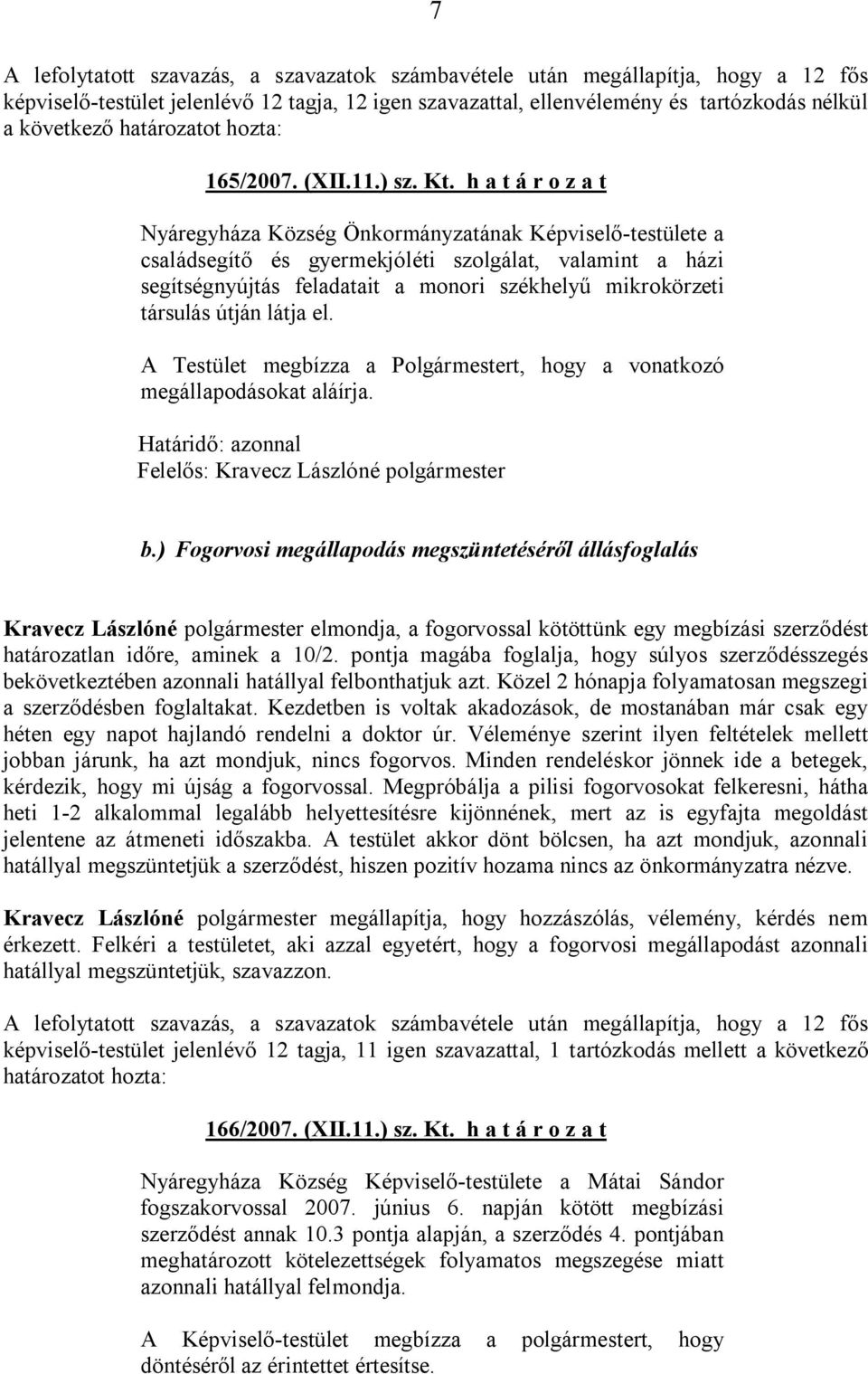 társulás útján látja el. A Testület megbízza a Polgármestert, hogy a vonatkozó megállapodásokat aláírja. Határidő: azonnal Felelős: Kravecz Lászlóné polgármester b.