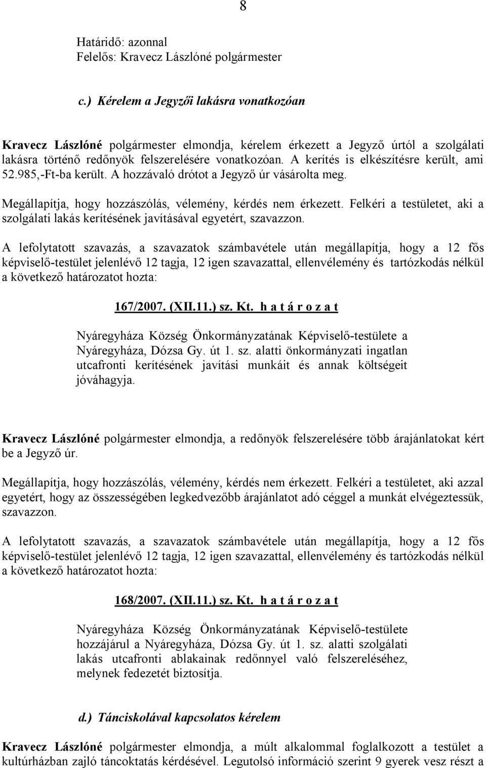 A kerítés is elkészítésre került, ami 52.985,-Ft-ba került. A hozzávaló drótot a Jegyző úr vásárolta meg. Megállapítja, hogy hozzászólás, vélemény, kérdés nem érkezett.