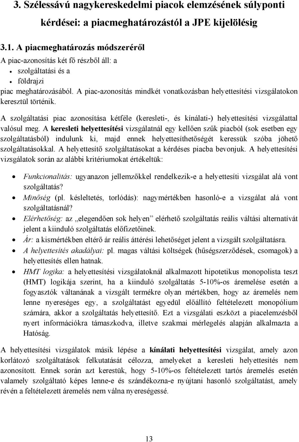 A piac-azonosítás mindkét vonatkozásban helyettesítési vizsgálatokon keresztül történik. A szolgáltatási piac azonosítása kétféle (keresleti-, és kínálati-) helyettesítési vizsgálattal valósul meg.