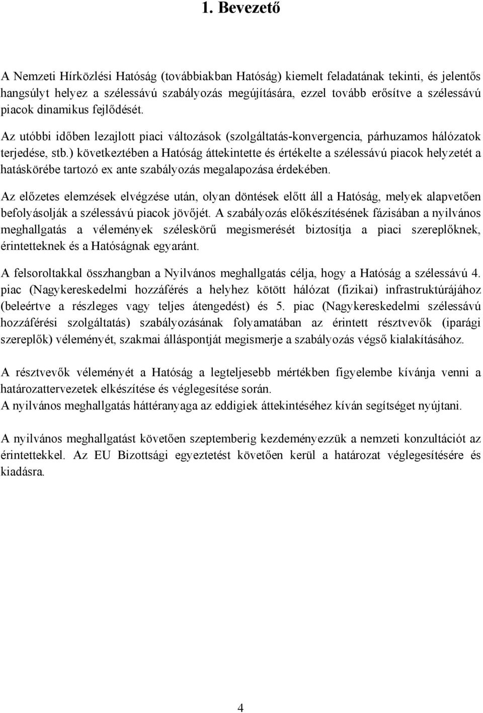 ) következtében a Hatóság áttekintette és értékelte a szélessávú piacok helyzetét a hatáskörébe tartozó ex ante szabályozás megalapozása érdekében.