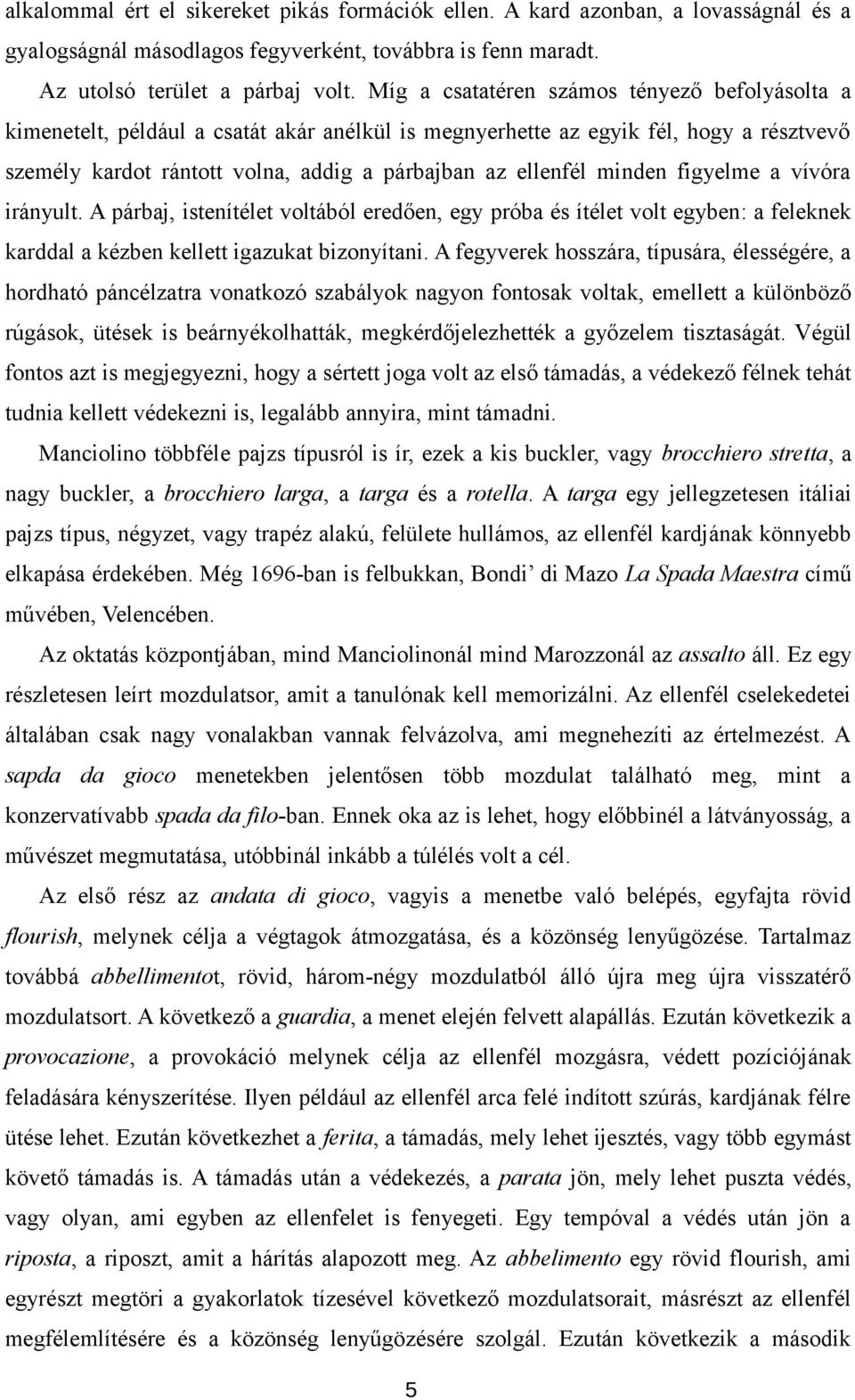 minden figyelme a vívóra irányult. A párbaj, istenítélet voltából eredően, egy próba és ítélet volt egyben: a feleknek karddal a kézben kellett igazukat bizonyítani.