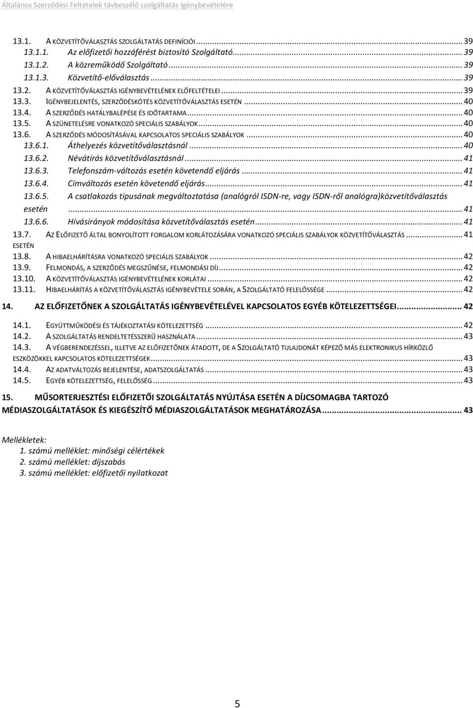 13.4. ASZERZŐDÉSHATÁLYBALÉPÉSEÉSIDŐTARTAMA...40 13.5. ASZÜNETELÉSREVONATKOZÓSPECIÁLISSZABÁLYOK...40 13.6. ASZERZŐDÉSMÓDOSÍTÁSÁVALKAPCSOLATOSSPECIÁLISSZABÁLYOK...40 13.6.1. Áthelyezésközvetítőválasztásnál.