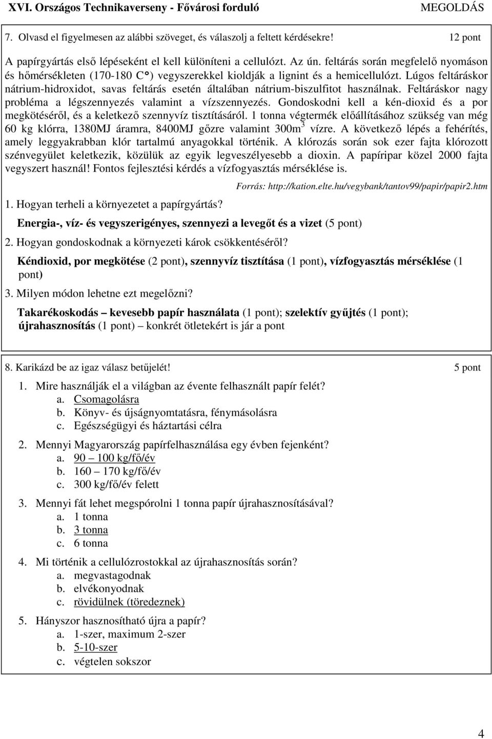 Lúgos feltáráskor nátrium-hidroxidot, savas feltárás esetén általában nátrium-biszulfitot használnak. Feltáráskor nagy probléma a légszennyezés valamint a vízszennyezés.