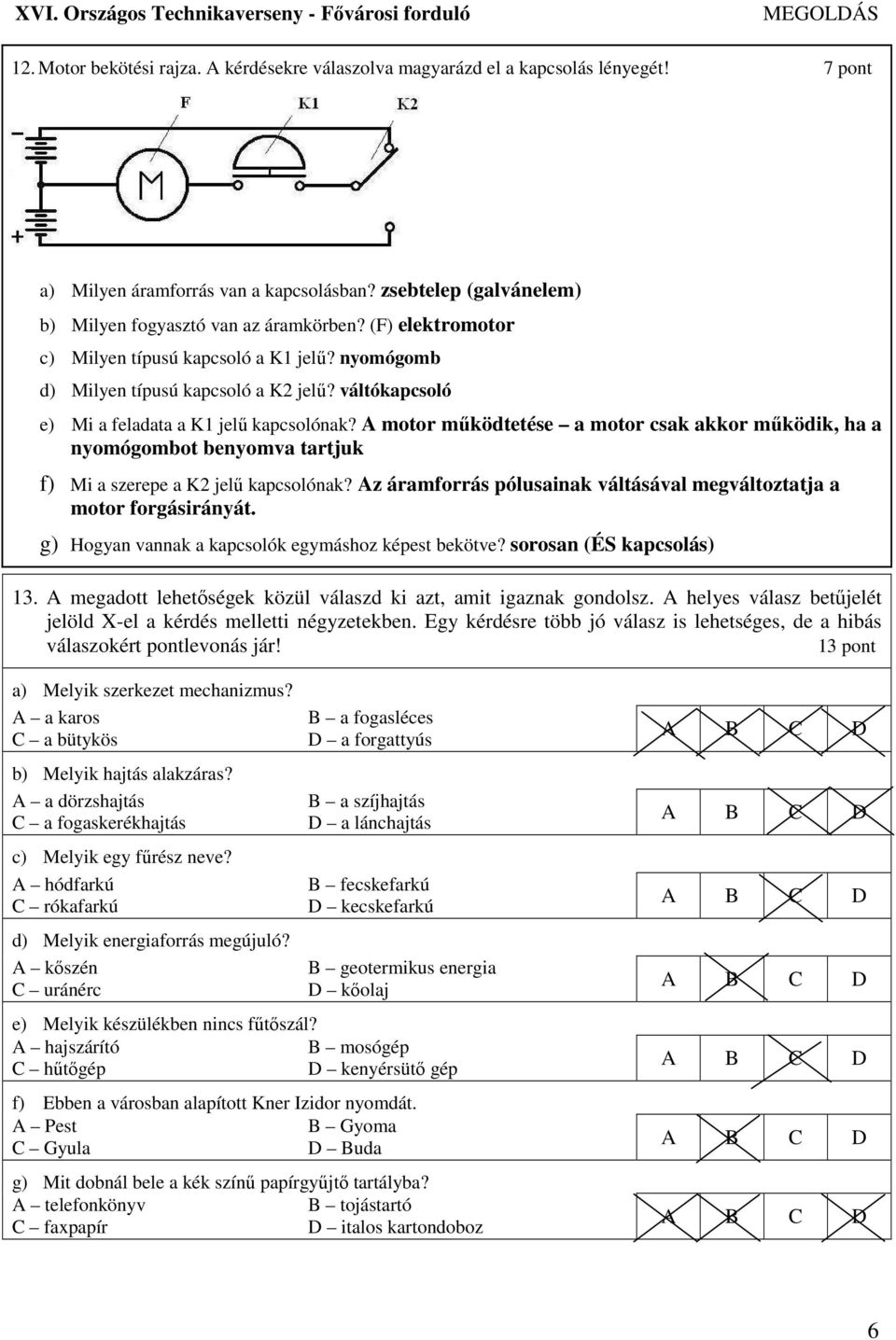 A motor mőködtetése a motor csak akkor mőködik, ha a nyomógombot benyomva tartjuk f) Mi a szerepe a K2 jelő kapcsolónak? Az áramforrás pólusainak váltásával megváltoztatja a motor forgásirányát.