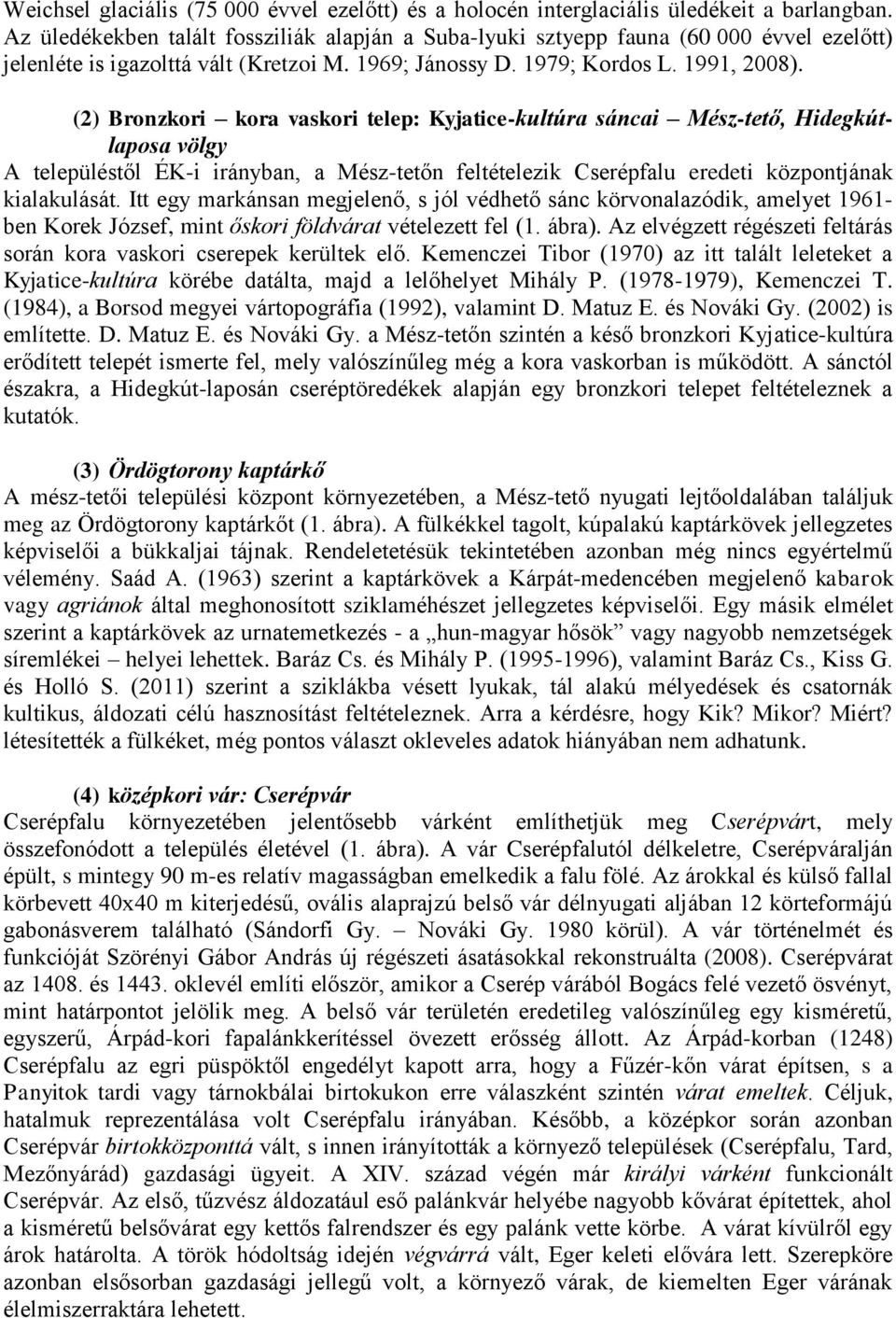 (2) Bronzkori kora vaskori telep: Kyjatice-kultúra sáncai Mész-tető, Hidegkútlaposa völgy A településtől ÉK-i irányban, a Mész-tetőn feltételezik Cserépfalu eredeti központjának kialakulását.