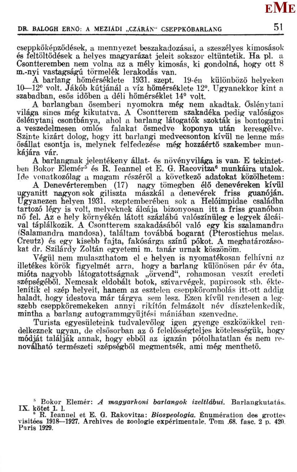 Jákób kútjánál a víz hőmérséklete 12. Ugyanekkor kint a szabadban, esős időben a déli hőmérséklet 14 volt. A barlangban ősemberi nyomokra még nem akadtak, őslénytani világa sincs még kikutatva.