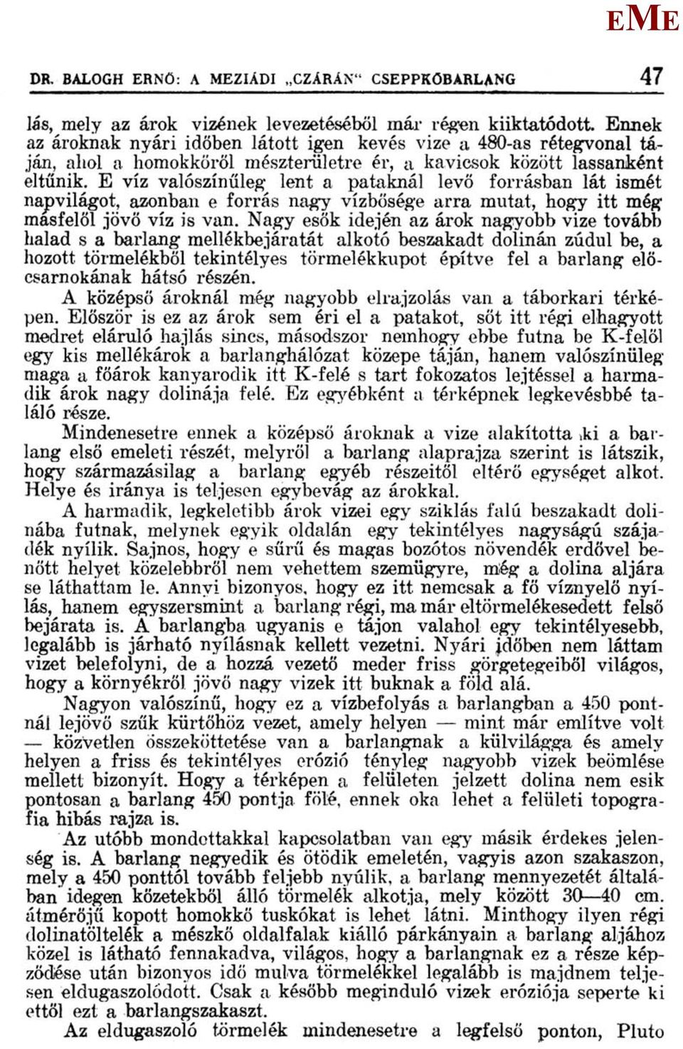 víz valószínűleg lent a pataknál levő forrásban lát ismét napvilágot, azonban e forrás nagy vízbősége arra mutat, hogy itt még másfelől jövő víz is van.