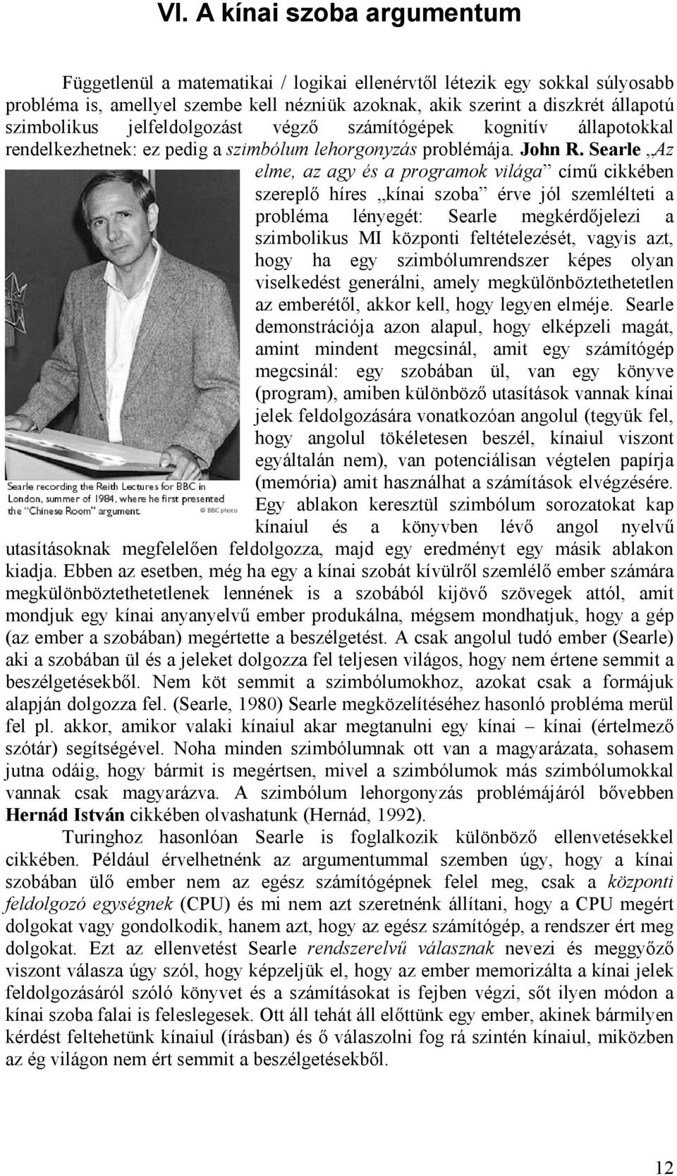Searle Az elme, az agy és a programok világa című cikkében szereplő híres kínai szoba érve jól szemlélteti a probléma lényegét: Searle megkérdőjelezi a szimbolikus MI központi feltételezését, vagyis