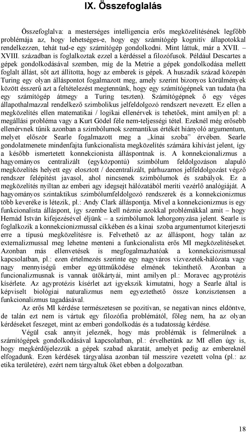 Például Descartes a gépek gondolkodásával szemben, míg de la Metrie a gépek gondolkodása mellett foglalt állást, sőt azt állította, hogy az emberek is gépek.