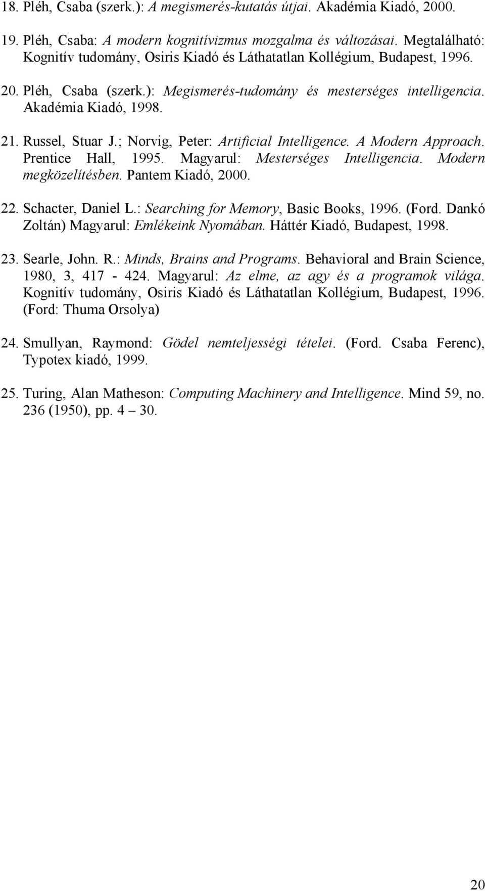 Russel, Stuar J.; Norvig, Peter: Artificial Intelligence. A Modern Approach. Prentice Hall, 1995. Magyarul: Mesterséges Intelligencia. Modern megközelítésben. Pantem Kiadó, 2000. 22.