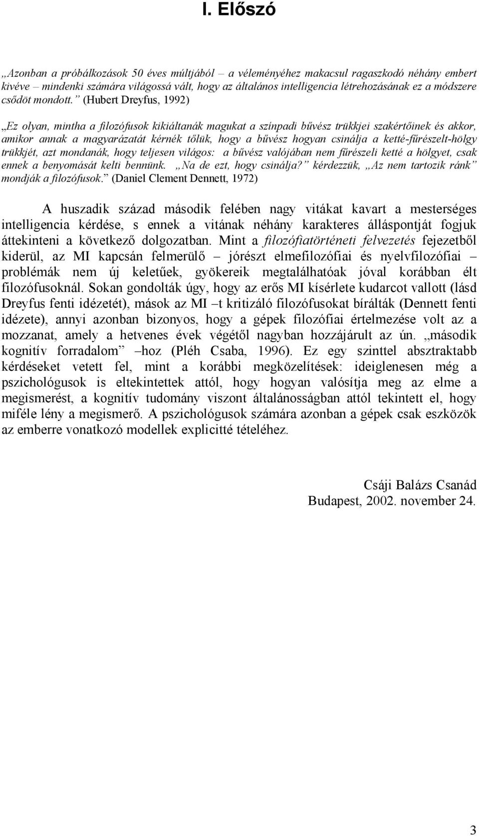 (Hubert Dreyfus, 1992) Ez olyan, mintha a filozófusok kikiáltanák magukat a színpadi bűvész trükkjei szakértőinek és akkor, amikor annak a magyarázatát kérnék tőlük, hogy a bűvész hogyan csinálja a