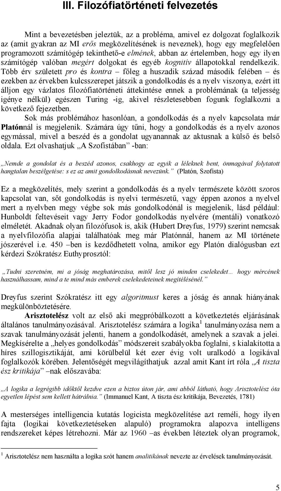 Több érv született pro és kontra főleg a huszadik század második felében és ezekben az érvekben kulcsszerepet játszik a gondolkodás és a nyelv viszonya, ezért itt álljon egy vázlatos