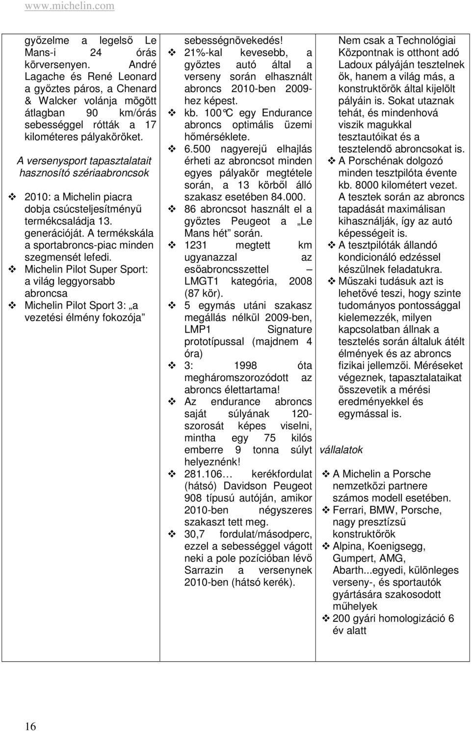 A versenysport tapasztalatait hasznosító szériaabroncsok 2010: a Michelin piacra dobja csúcsteljesítményű termékcsaládja 13. generációját. A termékskála a sportabroncs-piac minden szegmensét lefedi.