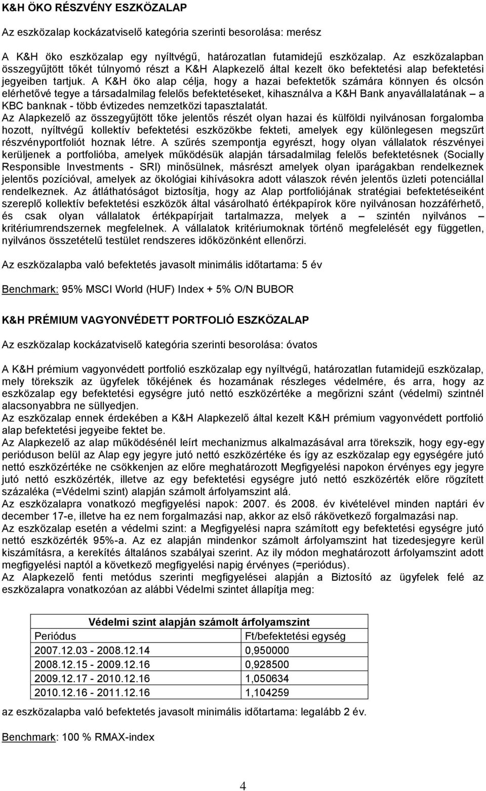 A K&H öko alap célja, hogy a hazai befektetők számára könnyen és olcsón elérhetővé tegye a társadalmilag felelős befektetéseket, kihasználva a K&H Bank anyavállalatának a KBC banknak - több évtizedes