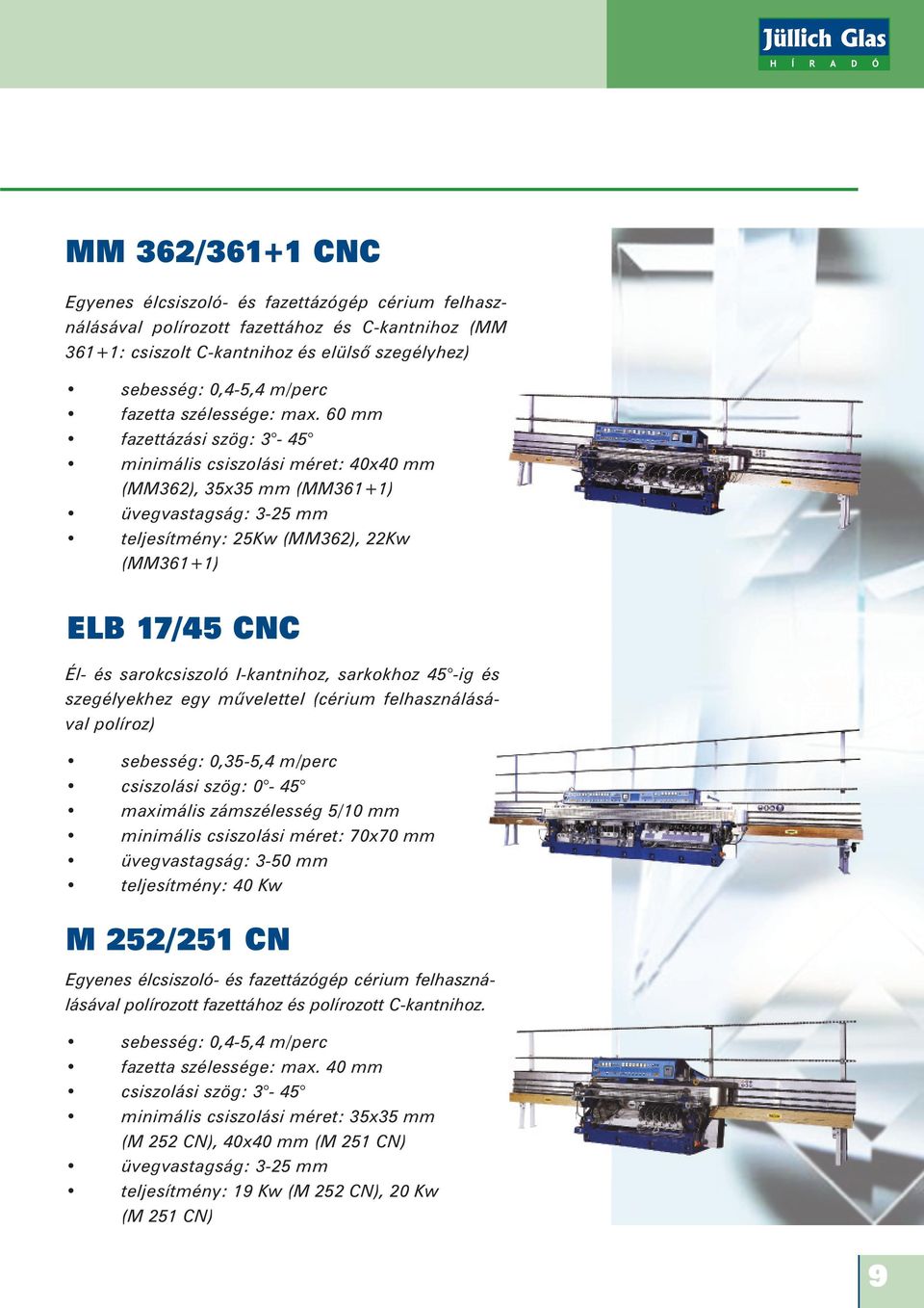 60 mm fazettázási szög: 3-45 minimális csiszolási méret: 40x40 mm (MM362), 35x35 mm (MM361+1) üvegvastagság: 3-25 mm teljesítmény: 25Kw (MM362), 22Kw (MM361+1) ELB 17/45 CNC Él- és sarokcsiszoló