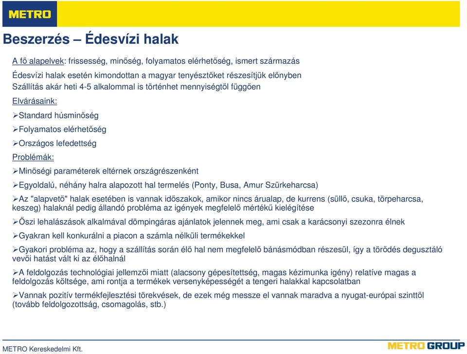 néhány halra alapozott hal termelés (Ponty, Busa, Amur Szürkeharcsa) Az "alapvetı" halak esetében is vannak idıszakok, amikor nincs árualap, de kurrens (süllı, csuka, törpeharcsa, keszeg) halaknál